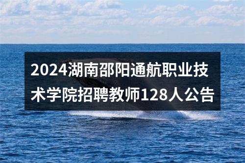 2024湖南邵阳通航职业技术学院招聘教师128人公告 图片