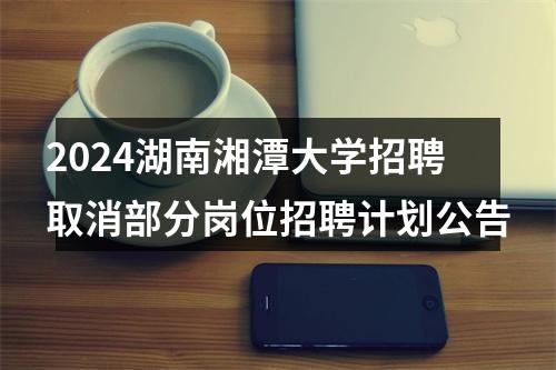 2024湖南湘潭大学招聘取消部分岗位招聘计划公告 图片