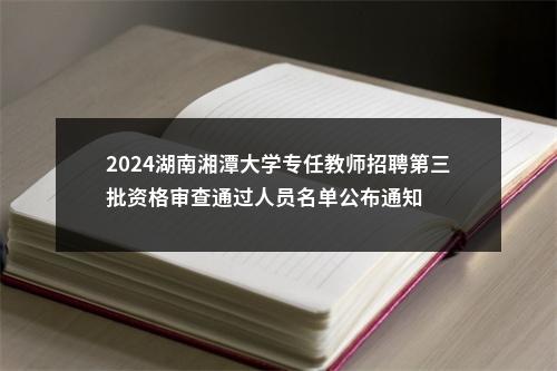 2024湖南湘潭大学专任教师招聘第三批资格审查通过人员名单公布通知 图片