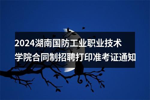 2024湖南国防工业职业技术学院合同制招聘打印准考证通知 图片