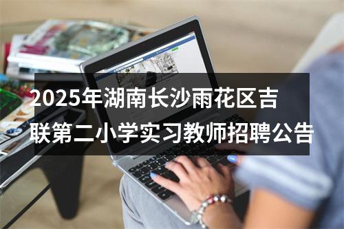 2025年湖南长沙雨花区吉联第二小学实习教师招聘公告 图片