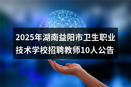 2025年湖南益阳市卫生职业技术学校招聘教师10人公告 图片