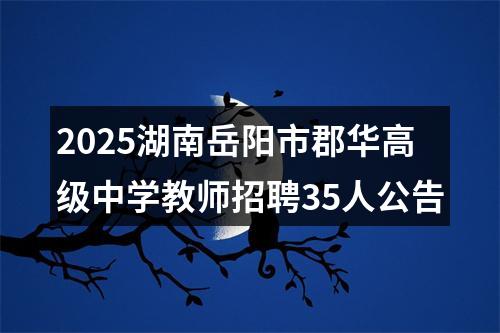 2025湖南岳阳市郡华高级中学教师招聘35人公告 图片