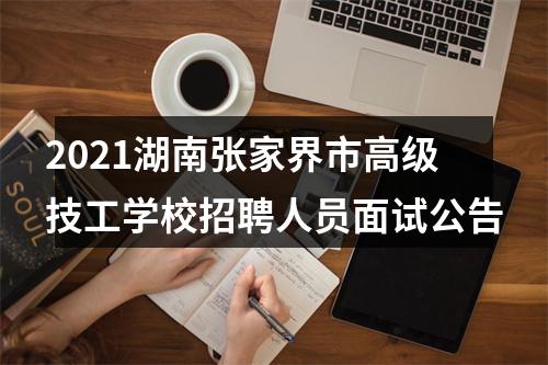 2021湖南张家界市高级技工学校招聘人员面试公告 图片