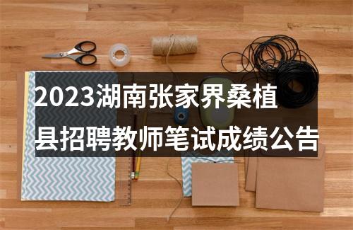 2023湖南张家界桑植县招聘教师笔试成绩公告 图片
