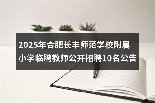 2025年合肥长丰师范学校附属小学临聘教师公开招聘10名公告 图片