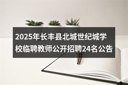2025年长丰县北城世纪城学校临聘教师公开招聘24名公告 图片