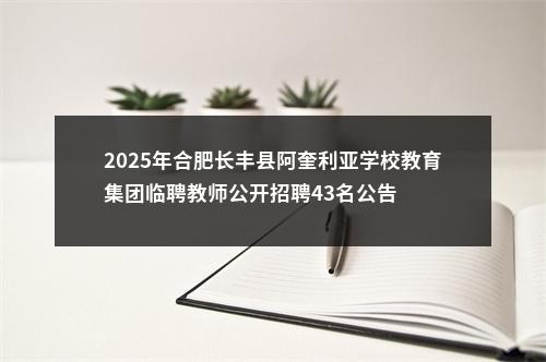 2025年合肥长丰县阿奎利亚学校教育集团临聘教师公开招聘43名公告 图片