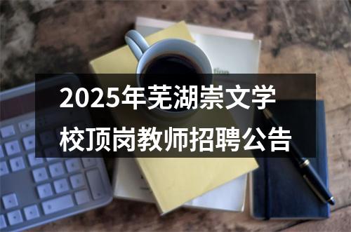 2025年芜湖崇文学校顶岗教师招聘公告 图片