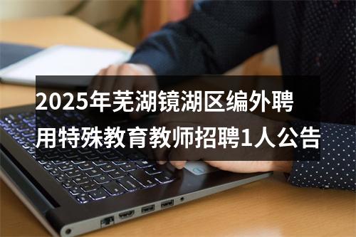 2025年芜湖镜湖区编外聘用特殊教育教师招聘1人公告 图片