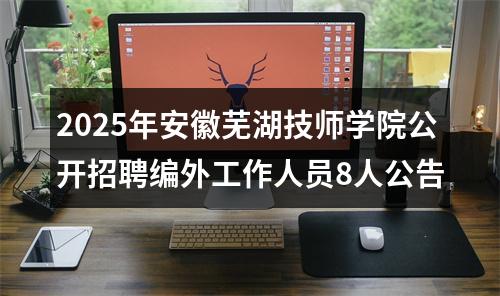 2025年安徽芜湖技师学院公开招聘编外工作人员8人公告 图片