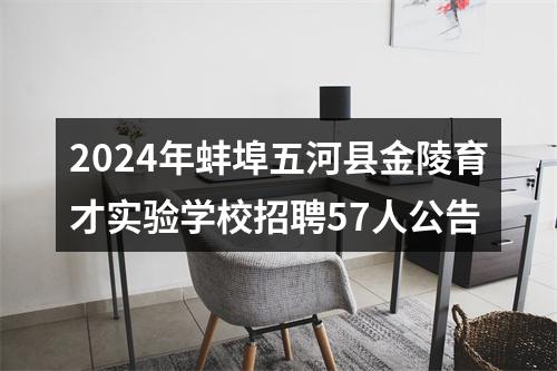 2024年蚌埠五河县金陵育才实验学校招聘57人公告 图片