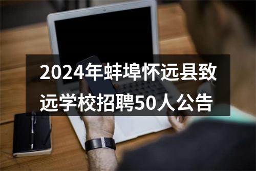 2024年蚌埠怀远县致远学校招聘50人公告 图片