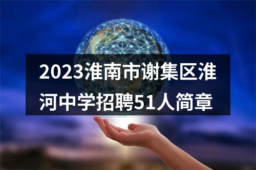 2023淮南市谢集区淮河中学招聘51人简章 图片