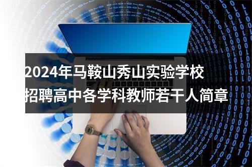 2024年马鞍山秀山实验学校招聘高中各学科教师若干人简章 图片