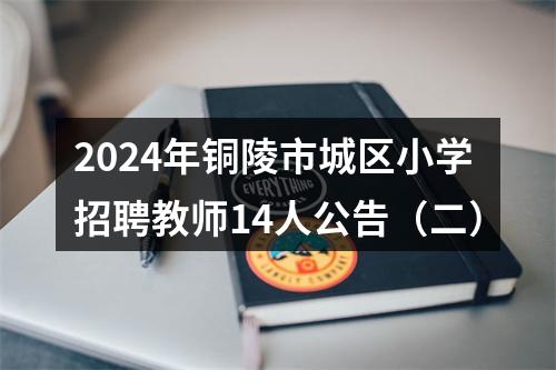 2024年铜陵市城区小学招聘教师14人公告（二） 图片