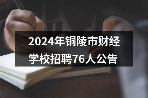 2024年铜陵市财经学校招聘76人公告 图片