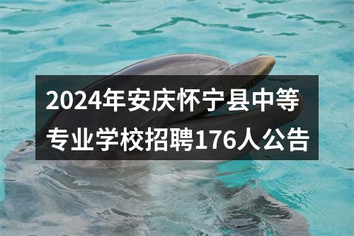 2024年安庆怀宁县中等专业学校招聘176人公告 图片