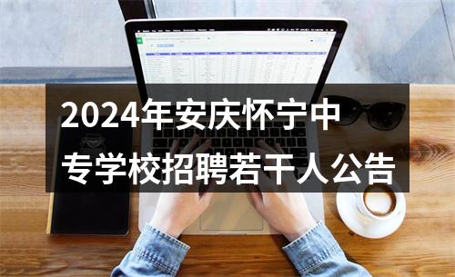 2024年安庆怀宁中专学校招聘若干人公告 图片