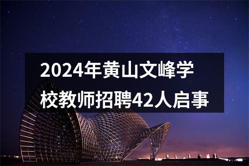 2024年黄山文峰学校教师招聘42人启事 图片