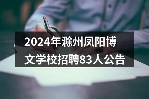 2024年滁州凤阳博文学校招聘83人公告 图片