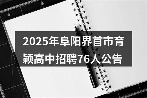 2025年阜阳界首市育颖高中招聘76人公告 图片