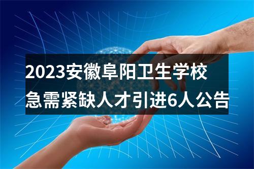 2023安徽阜阳卫生学校急需紧缺人才引进6人公告 图片