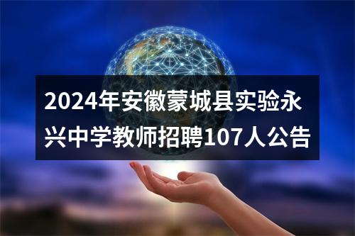 2024年安徽蒙城县实验永兴中学教师招聘107人公告 图片