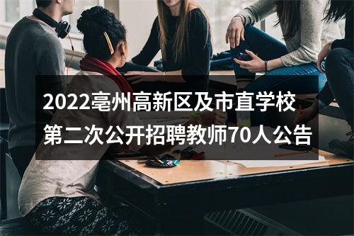 2022亳州高新区及市直学校第二次公开招聘教师70人公告 图片