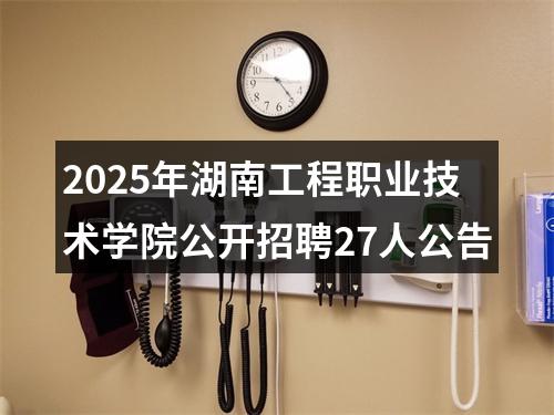 2025年湖南工程职业技术学院公开招聘27人公告 图片