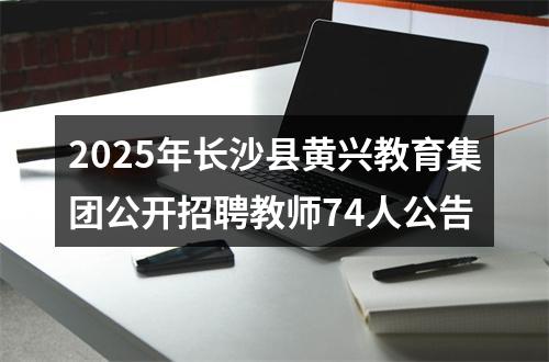 2025年长沙县黄兴教育集团公开招聘教师74人公告 图片