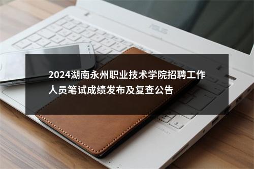2024湖南永州职业技术学院招聘工作人员笔试成绩发布及复查公告 图片
