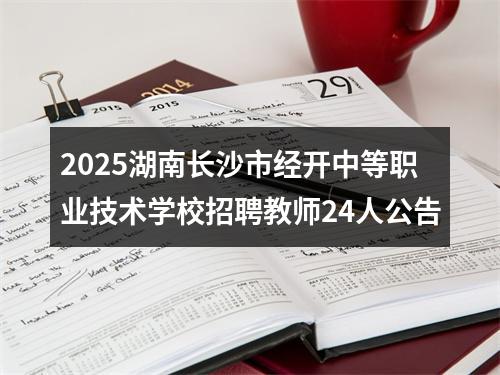 2025湖南长沙市经开中等职业技术学校招聘教师24人公告 图片