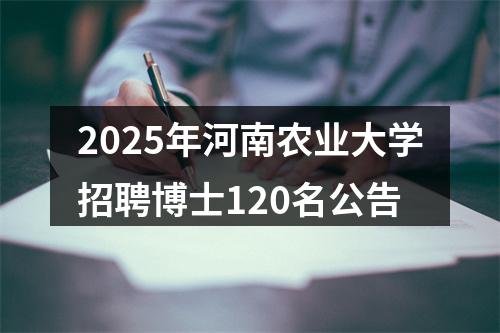 2025年河南农业大学招聘博士120名公告 图片