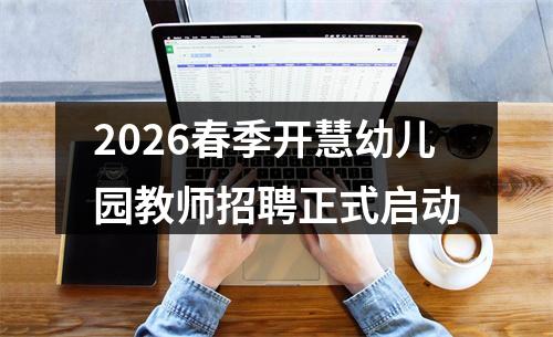 2026春季开慧幼儿园教师招聘正式启动 图片