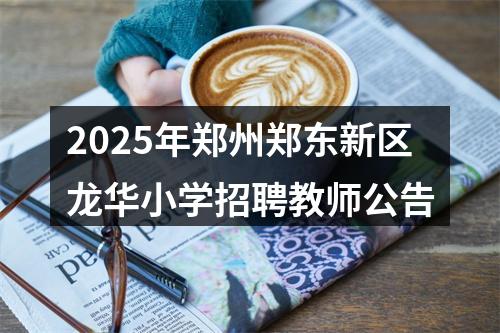 2025年郑州郑东新区龙华小学招聘教师公告 图片