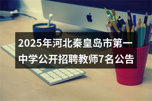 2025年河北秦皇岛市第一中学公开招聘教师7名公告 图片