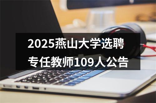 2025燕山大学选聘专任教师109人公告 图片