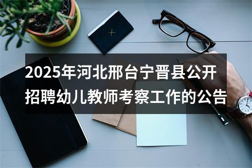 2025年河北邢台宁晋县公开招聘幼儿教师考察工作的公告 图片