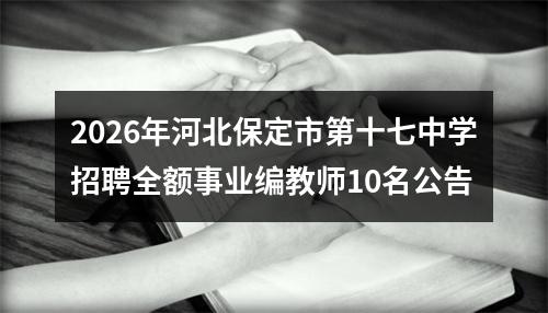 2026年河北保定市第十七中学招聘全额事业编教师10名公告 图片