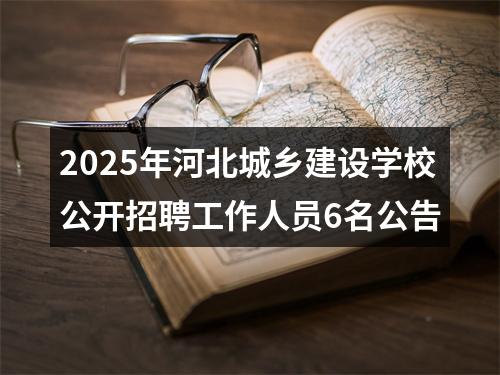 2025年河北城乡建设学校公开招聘工作人员6名公告 图片
