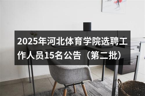 2025年河北体育学院选聘工作人员15名公告（第二批） 图片