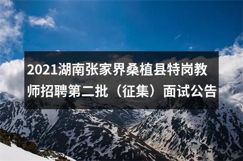 2021湖南张家界桑植县特岗教师招聘第二批（征集）面试公告 图片