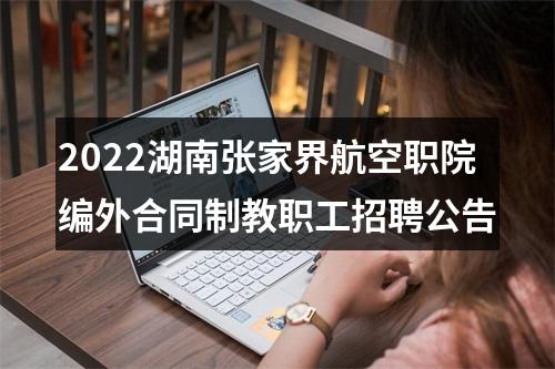 2022湖南张家界航空职院编外合同制教职工招聘公告 图片