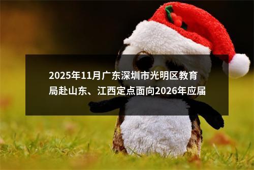 2025年11月广东深圳市光明区教育局赴山东、江西定点面向2026年应届毕业生招聘教师60人公告（编制）进入阅读模式 图片