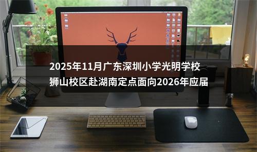 2025年11月广东深圳小学光明学校狮山校区赴湖南定点面向2026年应届毕业生招聘教师7人公告（编制）进入阅读模式 图片