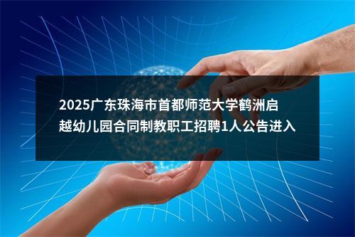 2025广东珠海市首都师范大学鹤洲启越幼儿园合同制教职工招聘1人公告进入阅读模式 图片