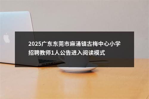 2025广东东莞市麻涌镇古梅中心小学招聘教师1人公告进入阅读模式 图片