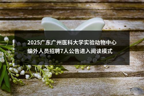 2025广东广州医科大学实验动物中心编外人员招聘7人公告进入阅读模式 图片