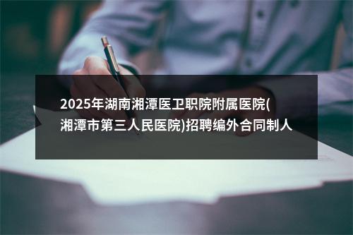 2025年湖南湘潭医卫职院附属医院(湘潭市第三人民医院)招聘编外合同制人员13人公告 图片